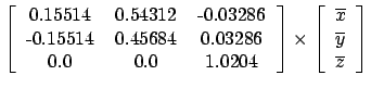 $ \left[
\begin{tabular}{ c c c }
0.15514 & 0.54312 & -0.03286\\
-0.15514 & 0.4...
... c}
$\overline{x}$\\
$\overline{y}$\\
$\overline{z}$\\
\end{tabular}\right]
$